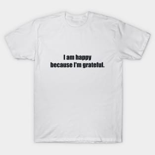I am happy because I'm grateful T-Shirt